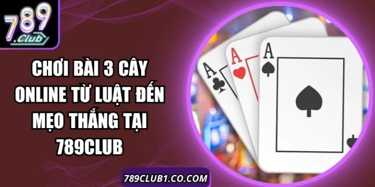 Chơi Bài 3 Cây Online Từ Luật Đến Mẹo Thắng Tại 789Club 10 Chơi Bài 3 Cây Online Từ Luật Đến Mẹo Thắng Tại 789Club