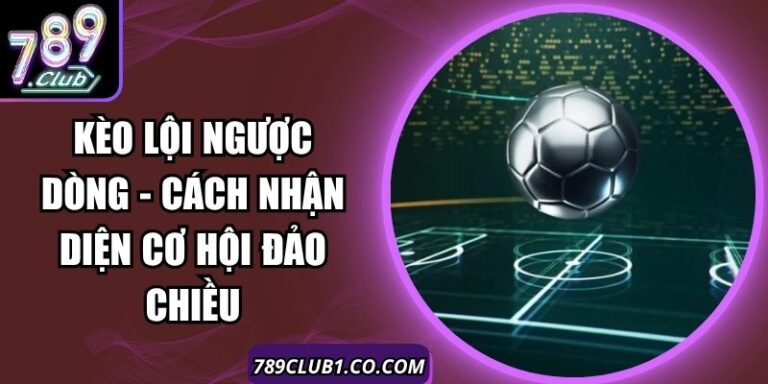 Kèo Lội Ngược Dòng - Cách Nhận Diện Cơ Hội Đảo Chiều