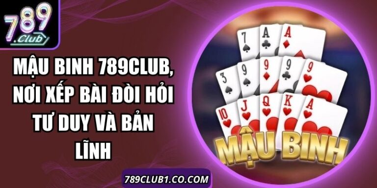 Mậu Binh 789Club, Nơi Xếp Bài Đòi Hỏi Tư Duy Và Bản Lĩnh 3 Mậu Binh 789Club, Nơi Xếp Bài Đòi Hỏi Tư Duy Và Bản Lĩnh