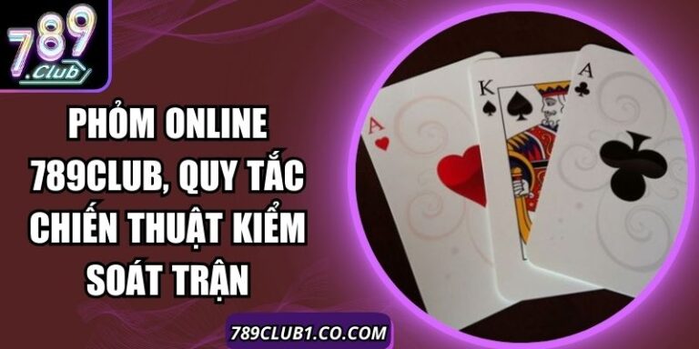 Phỏm Online 789Club, Quy Tắc Chiến Thuật Kiểm Soát Trận 6 Phỏm Online 789Club, Quy Tắc Chiến Thuật Kiểm Soát Trận