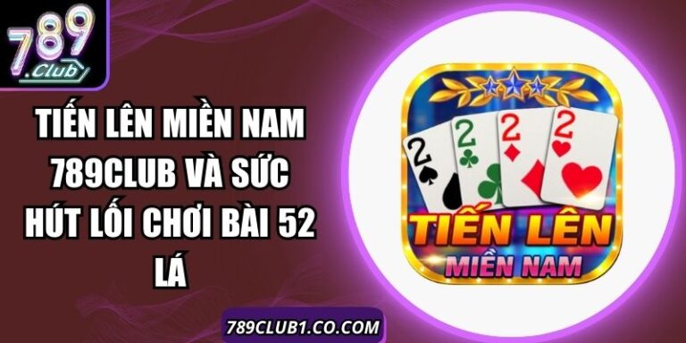 Tiến Lên Miền Nam 789Club Và Sức Hút Lối Chơi Bài 52 Lá 7 Tiến Lên Miền Nam 789Club Và Sức Hút Lối Chơi Bài 52 Lá