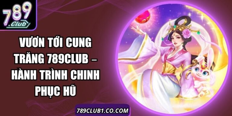 Vươn Tới Cung Trăng 789Club – Hành Trình Chinh Phục Hũ